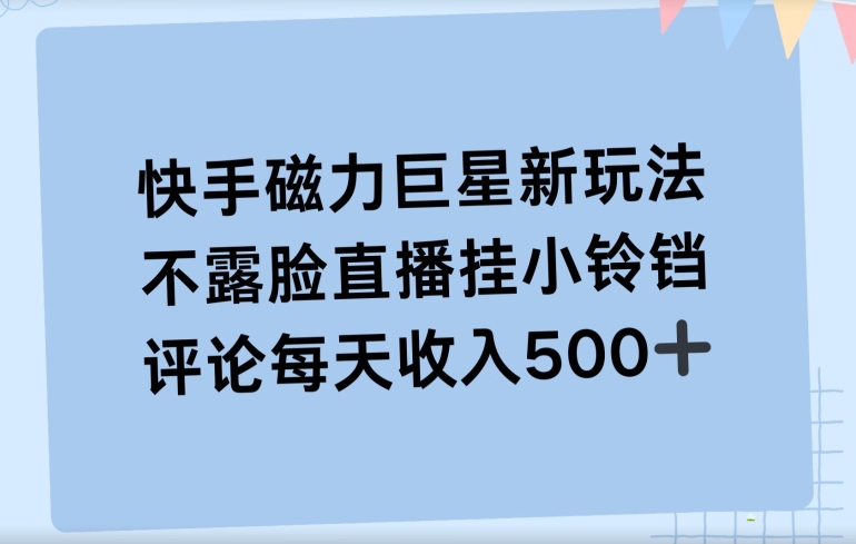 快手磁力聚星新玩法，不露脸直播挂载小铃铛，平均每天收入500+-中创网_专注互联网创业,项目资源整合