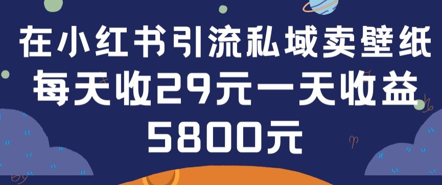 在小红书引流私域卖壁纸每张29元单日最高卖出200张(0-1搭建教程)【揭秘】-中创网_专注互联网创业,项目资源整合