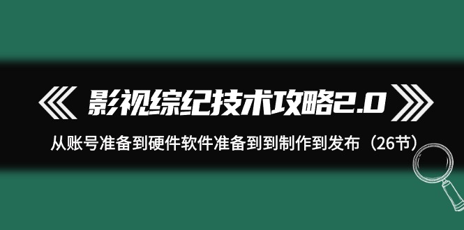（9633期）影视 综纪技术攻略2.0：从账号准备到硬件软件准备到到制作到发布（26节）-中创网_专注互联网创业,项目资源整合