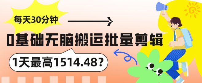 每天30分钟，0基础无脑搬运批量剪辑，1天最高1514.48?-中创网_专注互联网创业,项目资源整合