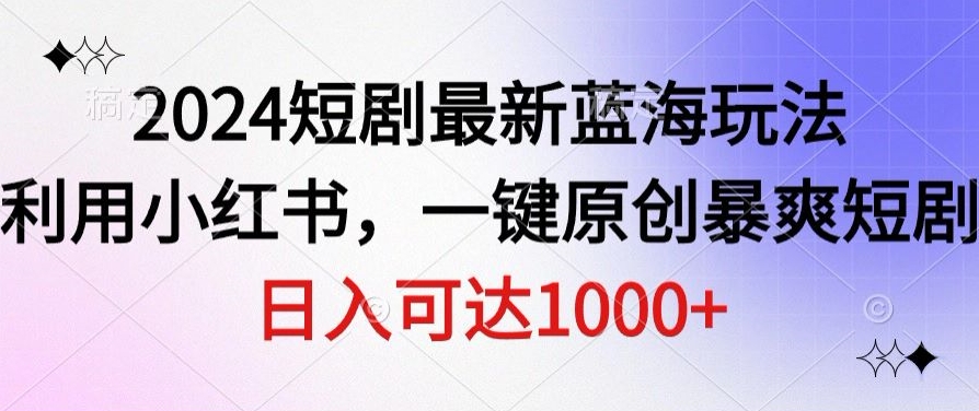 2024短剧最新蓝海玩法，利用小红书，一键原创暴爽短剧，日入可达1000+-中创网_专注互联网创业,项目资源整合