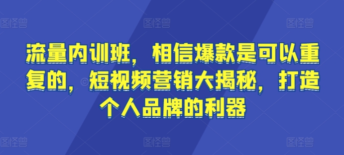 流量内训班，相信爆款是可以重复的，短视频营销大揭秘，打造个人品牌的利器-中创网_专注互联网创业,项目资源整合
