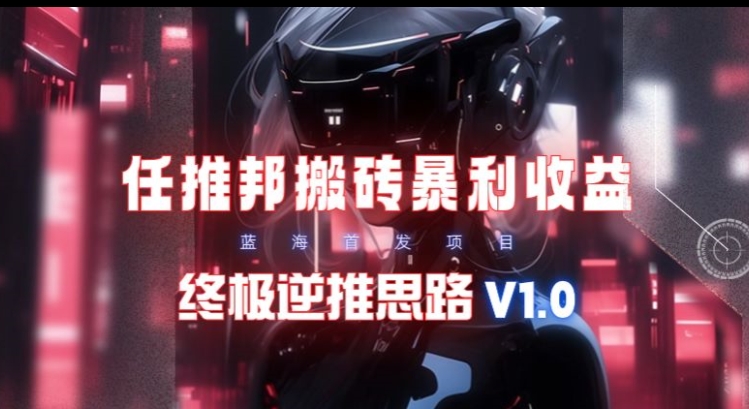 【限时蓝海】任推邦搬砖暴利吃收益_终极逆推思路V1.0-中创网_专注互联网创业,项目资源整合