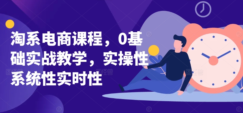 淘系电商课程，0基础实战教学，实操性系统性实时性-中创网_专注互联网创业,项目资源整合