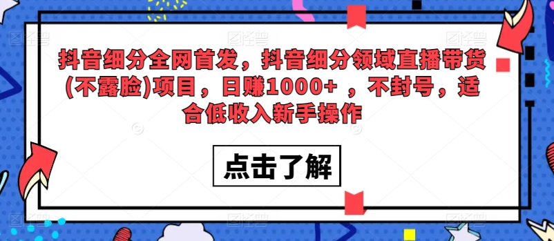 全网首发，抖音细分领域直播带货(不露脸)项目，日赚1000+ ，不封号，适合低收入新手操作-中创网_专注互联网创业,项目资源整合
