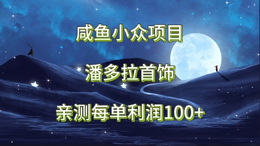 闲鱼冷门新项目，潘多拉首饰，亲自测试每单利润100-中创网_专注互联网创业,项目资源整合