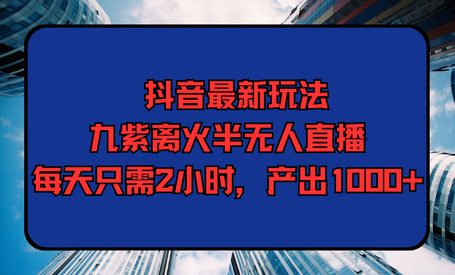 （9619期）抖音最新游戏玩法，九紫玄火半无人直播，每天只需2钟头，产出率1000-中创网_专注互联网创业,项目资源整合