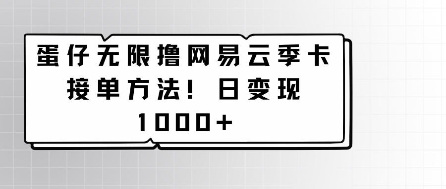 蛋仔无尽撸网易云音乐季卡接单子方式！日转现1000-中创网_专注互联网创业,项目资源整合