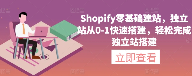 Shopify零基础建站，独立站从0-1快速搭建，轻松完成独立站搭建-中创网_专注互联网创业,项目资源整合