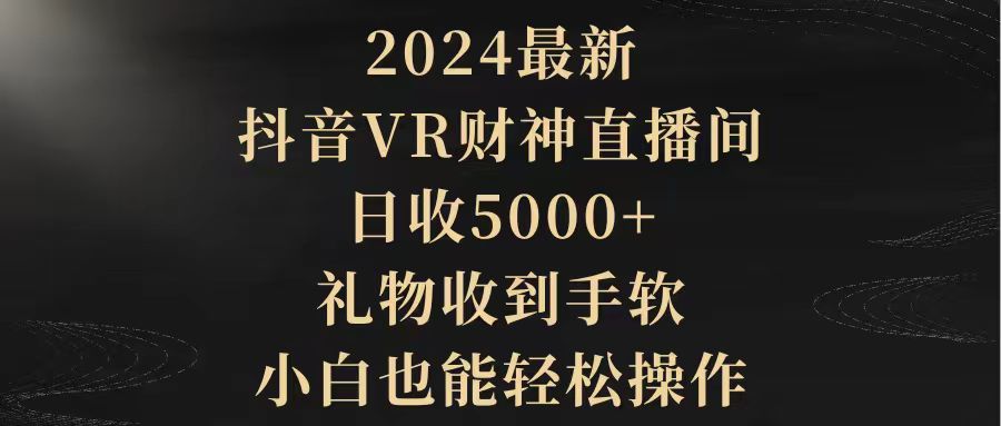 （9595期）2024全新，抖音视频VR财神爷直播房间，日收5000 ，礼品接到手抽筋，新手都可以轻松实际操作-中创网_专注互联网创业,项目资源整合