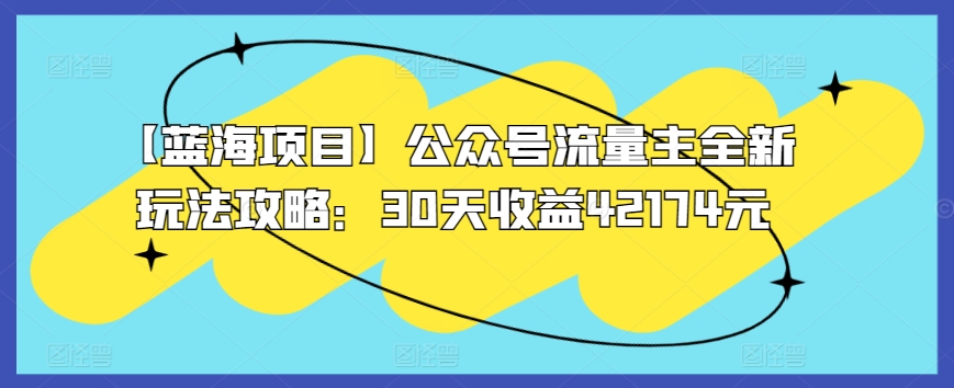 【蓝海项目】公众号流量主全新玩法攻略：30天收益42174元【揭秘】-中创网_专注互联网创业,项目资源整合