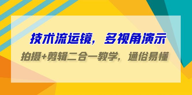 （9545期）技术控-移动镜头，多角度演试，拍照 视频剪辑二合一课堂教学，浅显易懂（70堂课）-皓哥创业笔记
