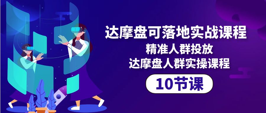 （10081期）达摩盘可落地式实战演练课程内容，精准客户推广，达摩盘群体实操课程（10堂课）-中创网_专注互联网创业,项目资源整合