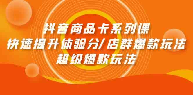 抖音商品卡系列产品课：迅速提升体验分/店淘爆品游戏玩法/超级爆款游戏玩法-中创网_专注互联网创业,项目资源整合