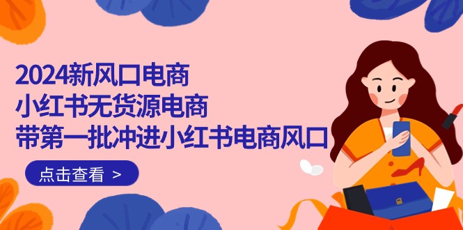 （10129期）2024新蓝海电子商务，小红书的无货源电商，带第一批冲入小红书电商出风口（18节）-中创网_专注互联网创业,项目资源整合
