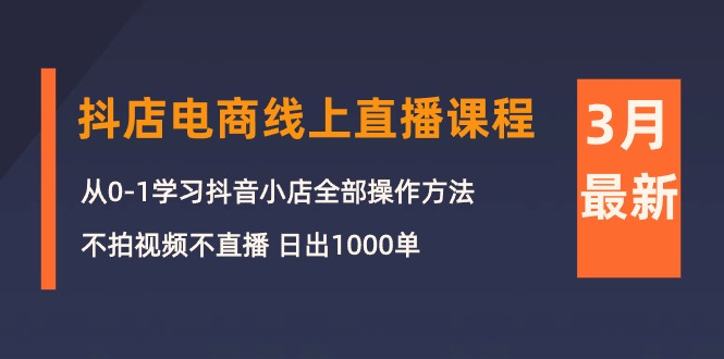 （10140期）3月抖店电商线上直播课程：从0-1学习抖音小店，不拍视频不直播 日出1000单-中创网_专注互联网创业,项目资源整合