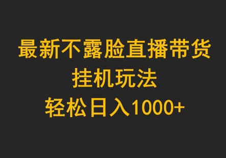 最新不露脸直播带货，挂机玩法，轻松日入1000+-中创网_专注互联网创业,项目资源整合