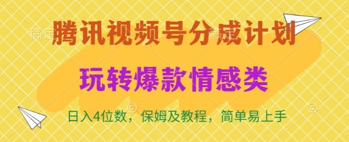 腾讯视频号轻松玩转火爆情感类，日入4位数，保姆级教程-中创网_专注互联网创业,项目资源整合