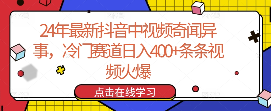 24年最新抖音中视频奇闻异事，冷门赛道日入400+条条视频火爆【揭秘】-中创网_专注互联网创业,项目资源整合