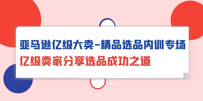 （10034期）亚马逊平台数亿级热销-精典选款内部培训盛典，数亿级商家共享选款成功秘诀-中创网_专注互联网创业,项目资源整合
