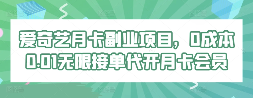 爱奇艺月卡副业项目，0成本0.01无限接单代开月卡会员-中创网_专注互联网创业,项目资源整合