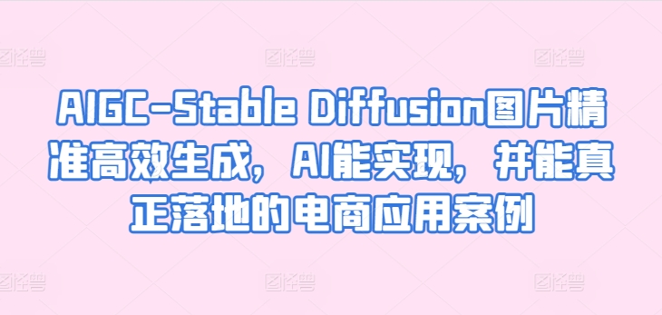 AIGC-Stable Diffusion照片高效便捷形成，AI能够实现，并且能够真正落地电商应用案例-中创网_专注互联网创业,项目资源整合