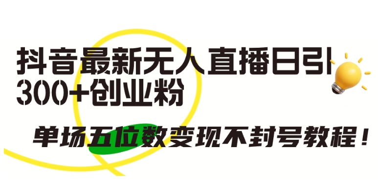 抖音最新无人直播日引300+创业粉，单场五位数变现不封号教程【揭秘】-皓哥创业笔记