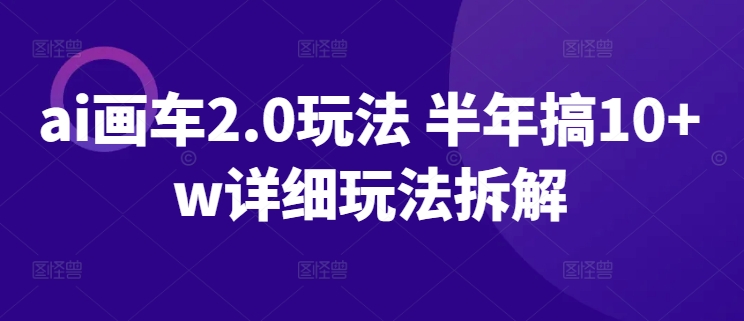 ai画车2.0玩法 半年搞10+w详细玩法拆解【揭秘】-暖阳网-中创网,福缘网,冒泡网资源整合-中创网_专注互联网创业,项目资源整合