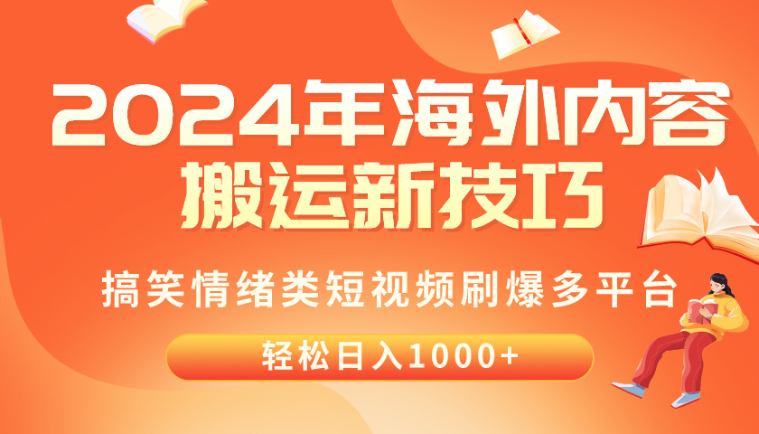 （10234期）2024年海外内容搬运技巧，搞笑情绪类短视频刷爆多平台，轻松日入千元-中创网_专注互联网创业,项目资源整合