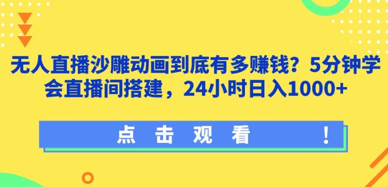 无人直播沙雕动画到底有多赚钱?5分钟学会直播间搭建，24小时日入1000+-中创网_专注互联网创业,项目资源整合
