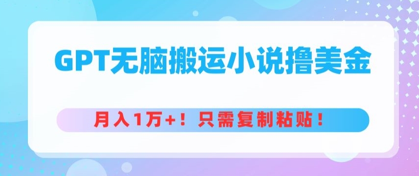 GPT无脑搬运小说撸美金，月入1万+，只需复制粘贴-中创网_专注互联网创业,项目资源整合