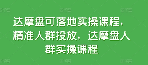 达摩盘可落地实操课程，精准人群投放，达摩盘人群实操课程-中创网_专注互联网创业,项目资源整合