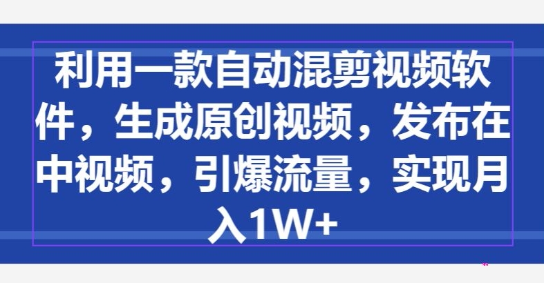 利用一款自动混剪视频软件，生成原创视频，发布在中视频，引爆流量，实现月入1W+-中创网_专注互联网创业,项目资源整合