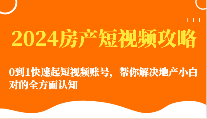 2024房地产小视频攻略大全-0到1迅速起自媒体账号，帮忙解决房地产小白对的全方位认知能力-中创网_专注互联网创业,项目资源整合