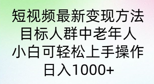 短视频最新变现方法，目标人群中老年人。小白可轻松上手操作，日入1000+-中创网_专注互联网创业,项目资源整合