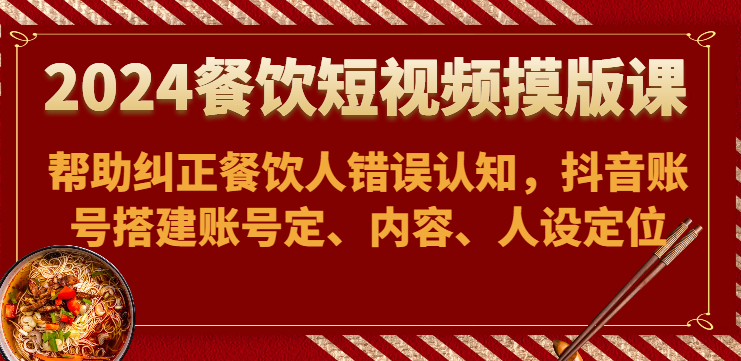 图片[1]-2024餐饮短视频摸版课-帮助纠正餐饮人错误认知，抖音账号搭建账号定、内容、人设定位-暖阳网-中创网,福缘网,冒泡网资源整合