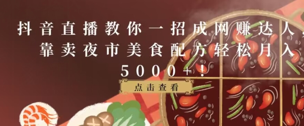 抖音直播教你一招成网赚达人，靠卖夜市美食配方轻松月入5000+-中创网_专注互联网创业,项目资源整合