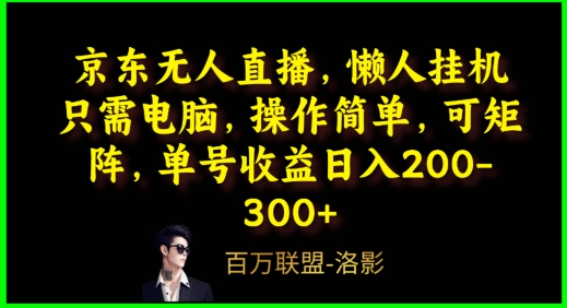 京东无人直播，电脑挂机，操作简单，懒人专属，可矩阵操作，单号日入200-300+-中创网_专注互联网创业,项目资源整合