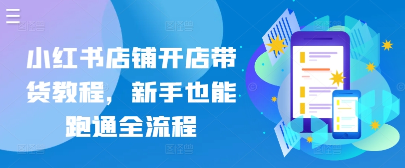 小红书店铺开店带货教程，新手也能跑通全流程-中创网_专注互联网创业,项目资源整合