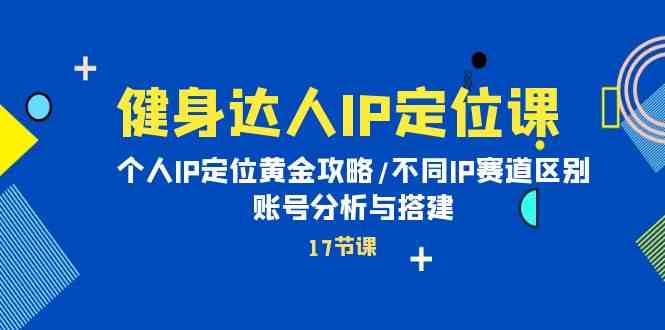 健身女神IP精准定位课：本人IP精准定位金子攻略大全/不一样IP跑道差别/账号分析与构建-暖阳网-中创网,福缘网,冒泡网资源整合-中创网_专注互联网创业,项目资源整合
