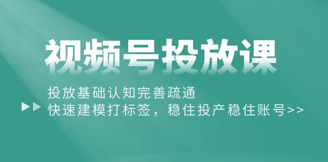 （10205期）视频号投放课：投放基础认知完善疏通，快速建模打标签，稳住投产稳住账号-中创网_专注互联网创业,项目资源整合