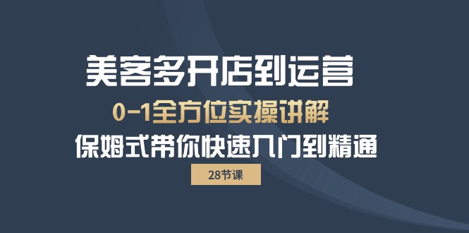 （10177期）美客多-开实体店到运营0-1多方位实战演练解读 跟踪服务陪你迅速入门到精通（28节）-中创网_专注互联网创业,项目资源整合