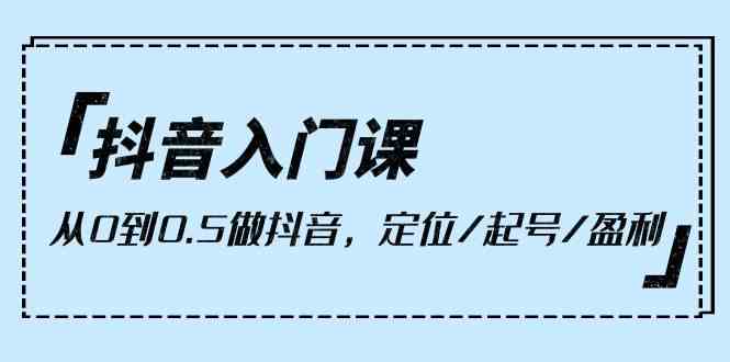 抖音视频新手入门课，从0到1做抖音，精准定位/养号/赢利（9堂课）-中创网_专注互联网创业,项目资源整合