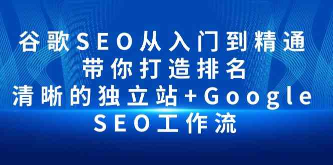 谷歌SEO从入门到精通 带你打造排名 清晰的独立站+Google SEO工作流-中创网_专注互联网创业,项目资源整合