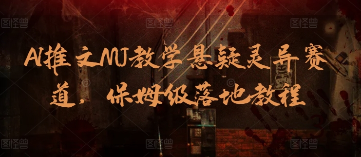 AI文章MJ课堂教学悬疑灵异跑道，家庭保姆级落地式实例教程-中创网_专注互联网创业,项目资源整合