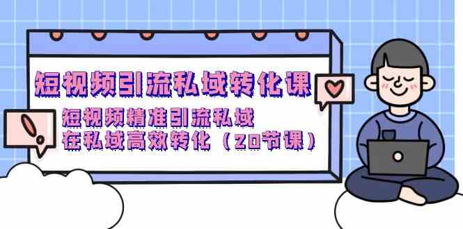 短视频营销私域转化课，小视频精准引流方法公域，在公域高效率转换（20堂课）-中创网_专注互联网创业,项目资源整合