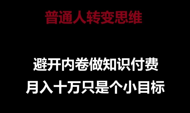 普通人转变思维，避开内卷做知识付费，月入十万只是一个小目标【揭秘】-中创网_专注互联网创业,项目资源整合