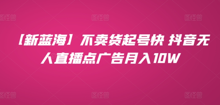 【新蓝海】不卖货起号快 抖音无人直播点广告月入10W-中创网_专注互联网创业,项目资源整合
