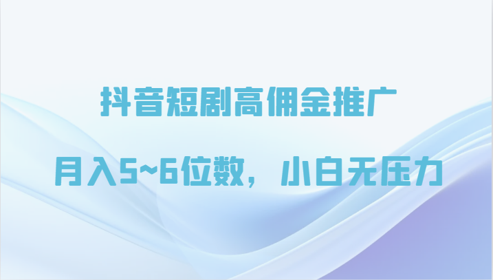 抖音短剧高佣金营销推广，月入5~6个数，小白无工作压力-优知识