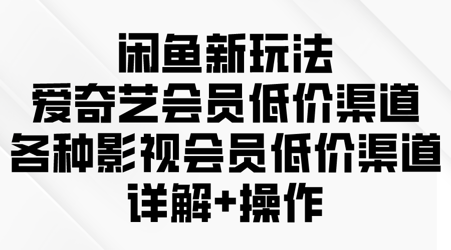 （9950期）闲鱼平台新模式，爱奇艺vip廉价方式，各种各样视频会员廉价方式详细说明-中创网_专注互联网创业,项目资源整合